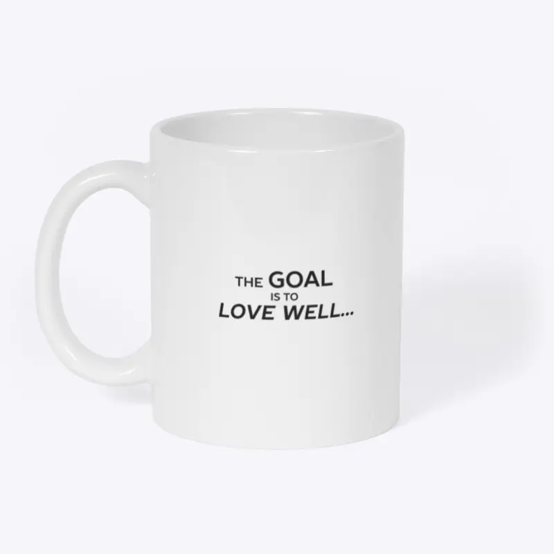 The Goal is to Love Well ...